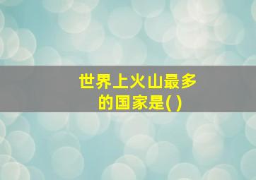 世界上火山最多的国家是( )